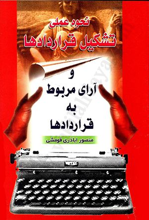 نحوه عملی تشکیل قرارداد ها و آرای مربوط به قرارداد ها منصور اباذری فومشی
